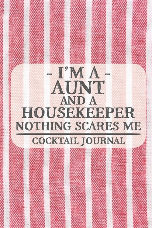 Im a Aunt and a Housekeeper Nothing Scares Me Cocktail Journal: Blank Cocktail Journal to Write in for Women, Bartenders, Drink and Alcohol Log, Docu (Paperback)