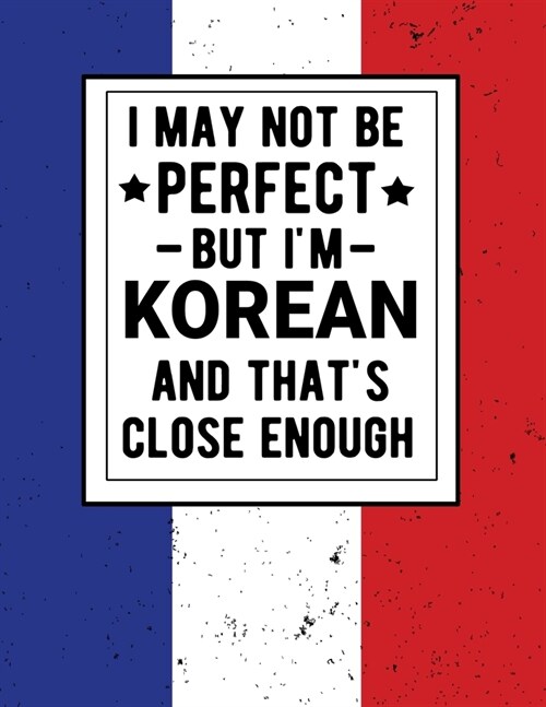 I May Not Be Perfect But Im Korean And Thats Close Enough: Funny Notebook 100 Pages 8.5x11 Korean Family Heritage Korea Gifts (Paperback)