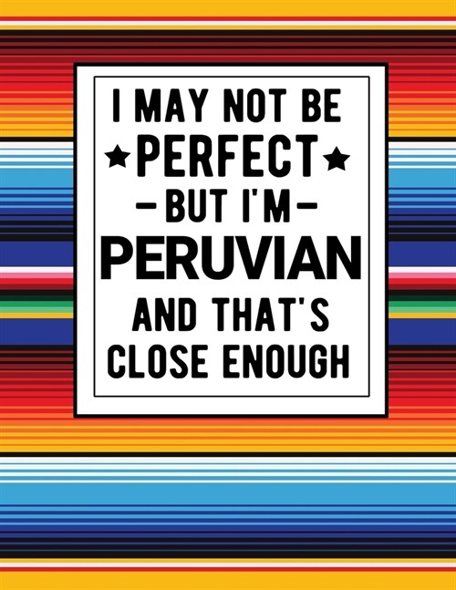 I May Not Be Perfect But Im Peruvian And Thats Close Enough: Funny Notebook 100 Pages 8.5x11 Peruvian Family Heritage Peru Gifts (Paperback)