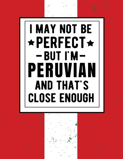 I May Not Be Perfect But Im Peruvian And Thats Close Enough: Funny Notebook 100 Pages 8.5x11 Peruvian Family Heritage Peru Gifts (Paperback)