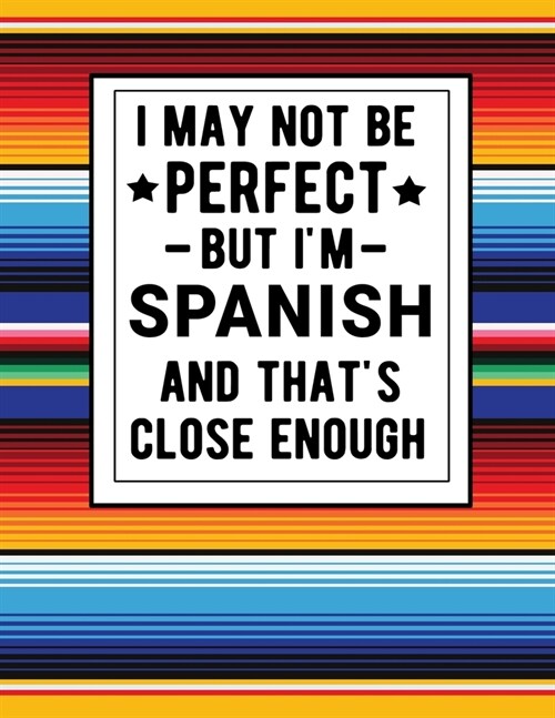 I May Not Be Perfect But Im Spanish And Thats Close Enough: Funny Notebook 100 Pages 8.5x11 Notebook Spanish Family Heritage Gifts (Paperback)