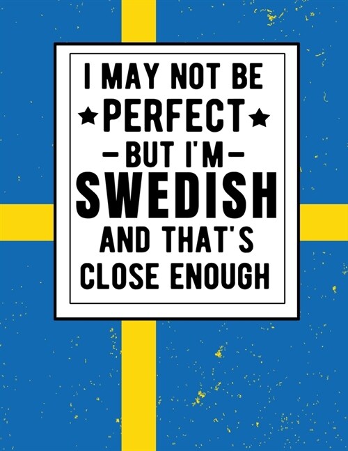 I May Not Be Perfect But Im Swedish And Thats Close Enough: Funny Notebook 100 Pages 8.5x11 Notebook Swedish Family Heritage Gifts Sweden (Paperback)