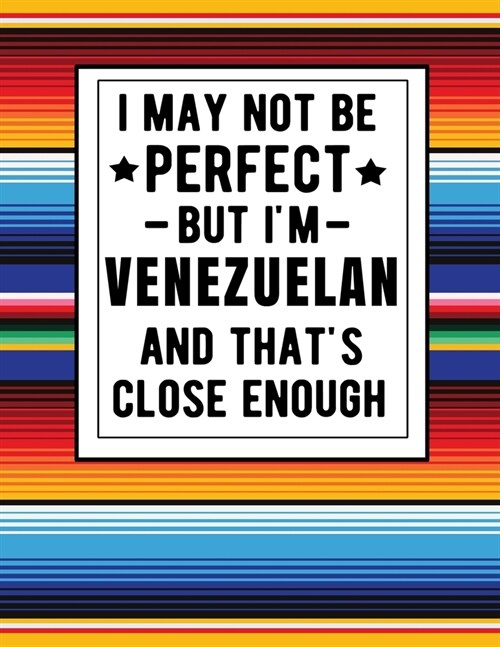 I May Not Be Perfect But Im Venezuelan And Thats Close Enough: Funny Notebook 100 Pages 8.5x11 Notebook Family Heritage Gifts (Paperback)