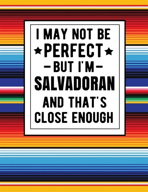 I May Not Be Perfect But Im Salvadoran And Thats Close Enough: Funny Salvadorian Notebook 100 Pages 8.5x11 Notebook El Salvador Gifts (Paperback)