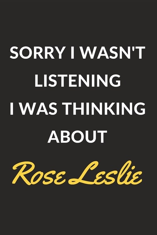 Sorry I Wasnt Listening I Was Thinking About Rose Leslie: Rose Leslie Journal Notebook to Write Down Things, Take Notes, Record Plans or Keep Track o (Paperback)