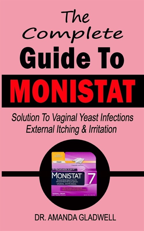 The Complete Guide To MONISTAT: Solution To Vaginal Yeast Infections External itching and Irritation (Paperback)