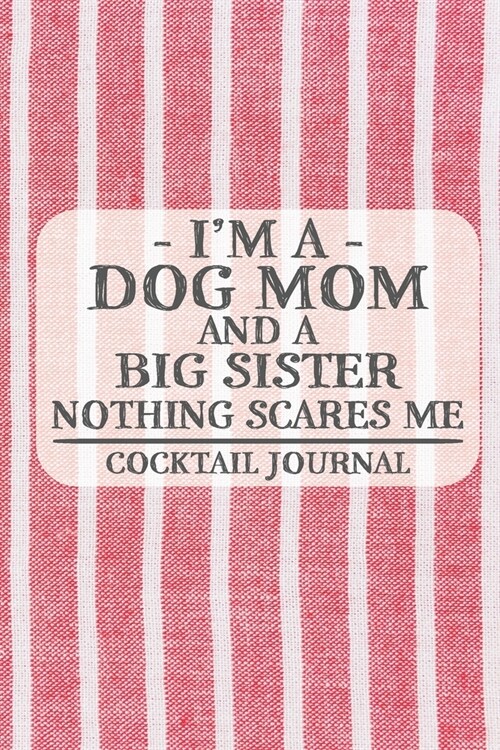 Im a Dog Mom and a Big Sister Nothing Scares Me Cocktail Journal: Blank Cocktail Journal to Write in for Women, Bartenders, Drink and Alcohol Log, Do (Paperback)