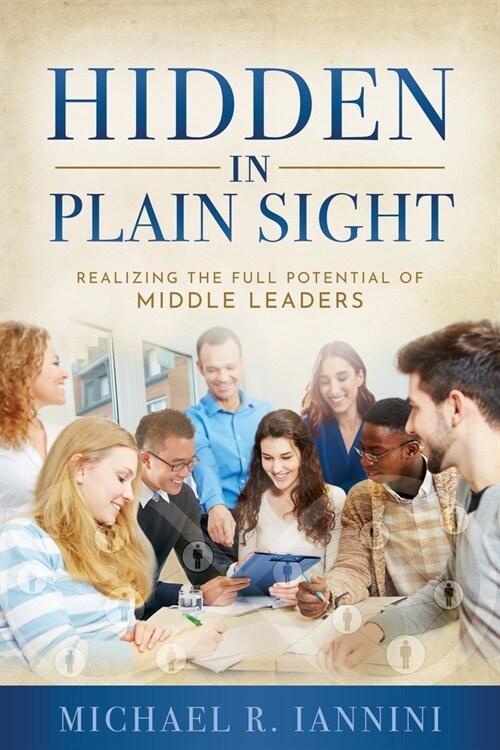 Hidden in Plain Sight: Realizing the Full Potential of Middle Leaders (Paperback)