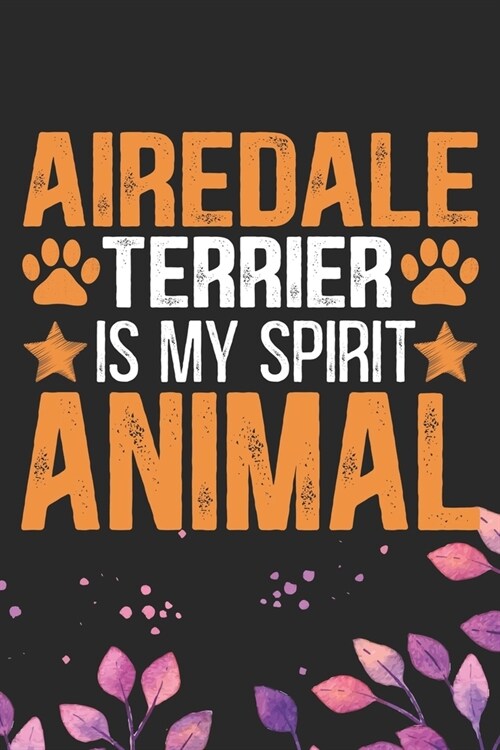 Airedale Terrier Is My Spirit Animal: Cool Airedale Terrier Dog Journal Notebook - Airedale Terrier Puppy Lover Gifts - Funny Airedale Terrier Dog Not (Paperback)