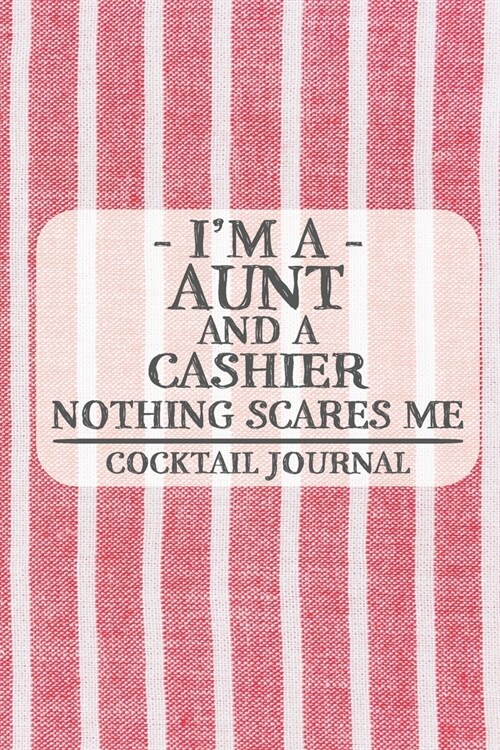 Im a Aunt and a Cashier Nothing Scares Me Cocktail Journal: Blank Cocktail Journal to Write in for Women, Bartenders, Alcohol Drink Log, Document all (Paperback)