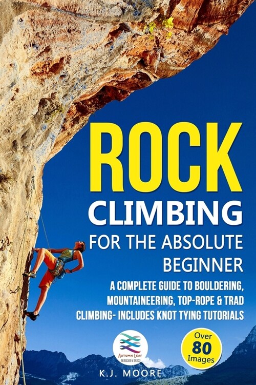 Rock Climbing for the Absolute Beginner: A Complete Guide to Bouldering, Mountaineering, Top-Rope & Trad Climbing- Includes Knot Tying Tutorials (Paperback)