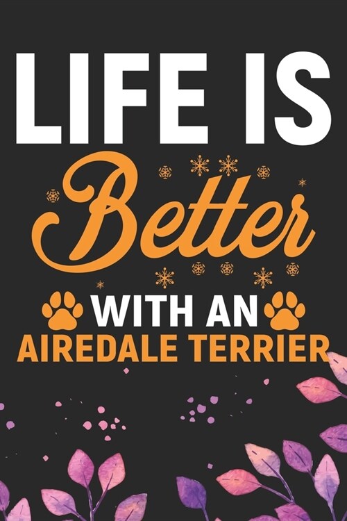 Life Is Better With An Airedale Terrier: Cool Airedale Terrier Dog Journal Notebook - Airedale Terrier Puppy Lover Gifts - Funny Airedale Terrier Dog (Paperback)