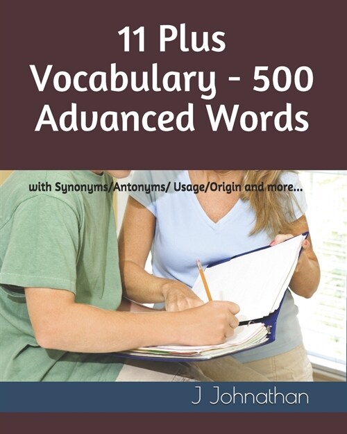 11 Plus Vocabulary - 500 Advanced words: with Synonyms/Antonyms/Usage/Origin and more... (Paperback)
