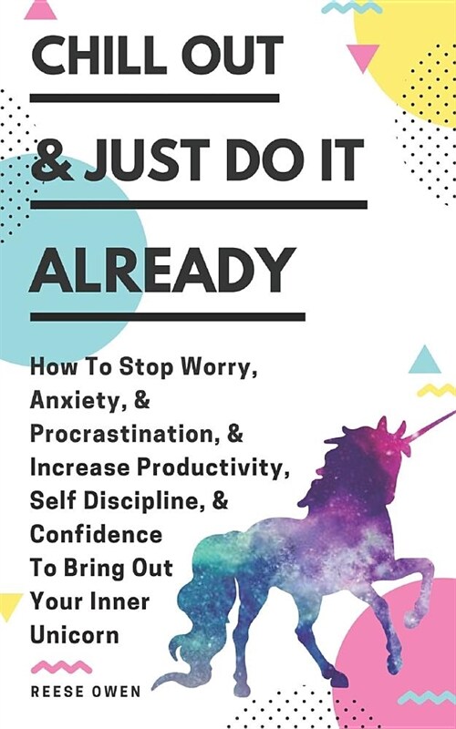 Chill Out & Just Do It Already: How To Stop Worry, Anxiety, & Procrastination, & Increase Productivity, Self Discipline, & Confidence To Bring Out You (Paperback)