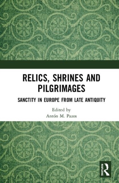 Relics, Shrines and Pilgrimages : Sanctity in Europe from Late Antiquity (Hardcover)