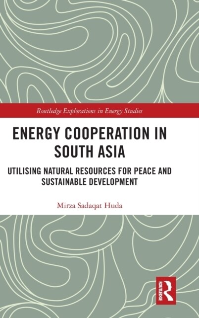 Energy Cooperation in South Asia : Utilizing Natural Resources for Peace and Sustainable Development (Hardcover)