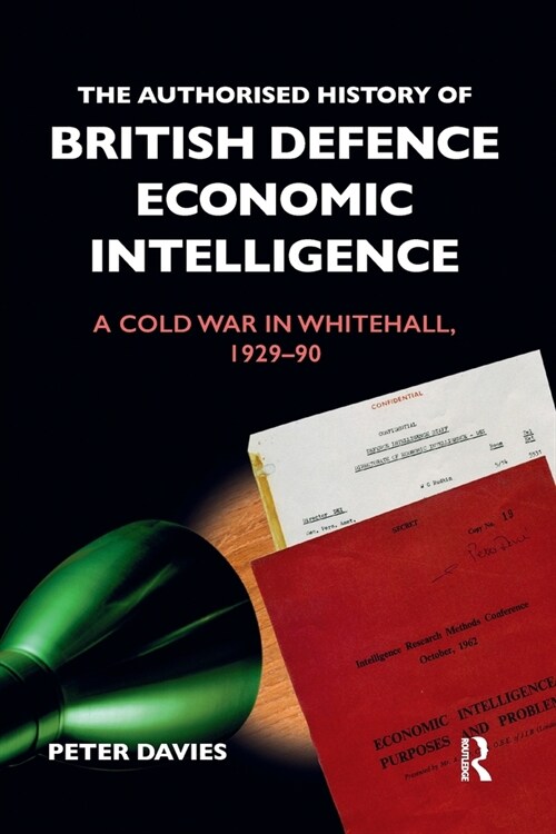 The Authorised History of British Defence Economic Intelligence : A Cold War in Whitehall, 1929-90 (Paperback)