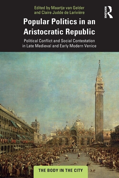 Popular Politics in an Aristocratic Republic : Political Conflict and Social Contestation in Late Medieval and Early Modern Venice (Paperback)