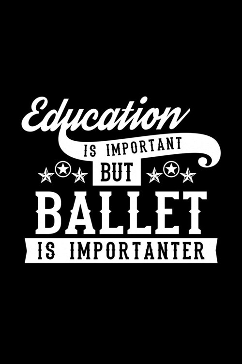 Education Is Important But Ballet Is Importanter: Lined Journal, 120 Pages, 6x9 Sizes, Funny Ballet Notebook Gift For Ballet Lover (Paperback)