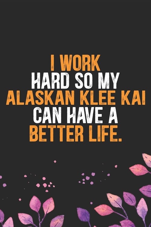 I Work Hard So My Alaskan Klee Kai Can Have a Better Life: Cool Alaskan Klee Kai Dog Journal Notebook - Alaskan Klee Kai Puppy Lover Gifts - Funny Ala (Paperback)