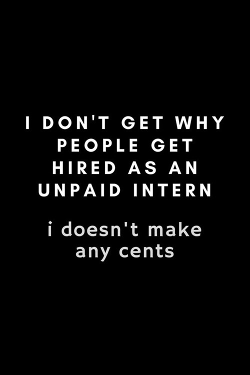 I Dont Get Why People Get Hired As An Intern. I Doesnt Make Any Cents: Funny Internship Notebook Gift Idea - 120 Pages (6 x 9) Hilarious Gag Prese (Paperback)