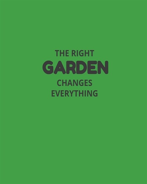 The Right Garden Changes Everything: Garden Planner Journal & Log Book: Vegetable & Flower Gardening Journal, Planner and Log Book Perfect Gift for Ga (Paperback)