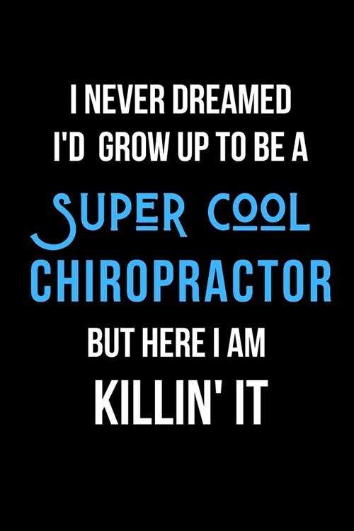 I Never Dreamed Id Grow Up to Be a Super Cool Chiropractor But Here I am Killin It: Inspirational Quotes Blank Lined Journal (Paperback)