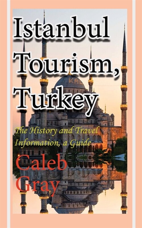 Istanbul Tourism, Turkey: The History and Travel Information, a Guide (Paperback)