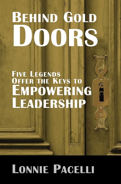 Behind Gold Doors-Five Legends Offer the Keys to Empowering Leadership (Paperback)