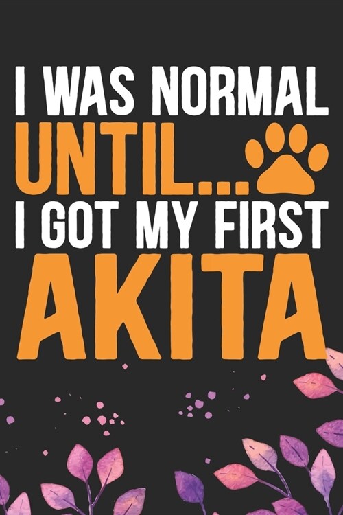 I Was Normal Until I Got My First Akita: Cool Akita Dog Journal Notebook - Akita Puppy Lover Gifts - Funny Akita Dog Notebook - Akita Owner Gifts. 6 x (Paperback)