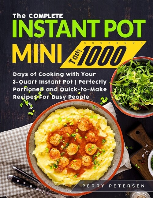 The Complete Instant Pot Mini Cookbook: Tasty 1000 Days of Cooking with Your 3-Quart Instant Pot Perfectly Portioned and Quick-to-Make Recipes For Bus (Paperback)