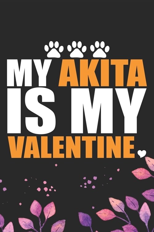 My Akita Is My Valentine: Cool Akita Dog Journal Notebook - Akita Puppy Lover Gifts - Funny Akita Dog Notebook - Akita Owner Gifts. 6 x 9 in 120 (Paperback)