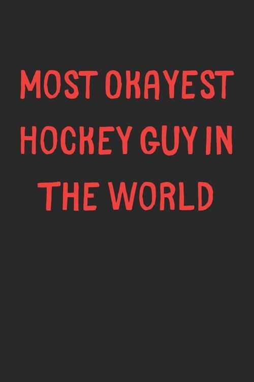 Most Okayest Hockey Guy In The World: Lined Journal, 120 Pages, 6 x 9, Funny Hockey Gift Idea, Black Matte Finish (Most Okayest Hockey Guy In The Worl (Paperback)
