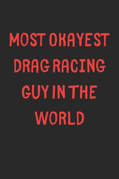 Most Okayest Drag Racing Guy In The World: Lined Journal, 120 Pages, 6 x 9, Funny Drag Racing Gift Idea, Black Matte Finish (Most Okayest Drag Racing (Paperback)