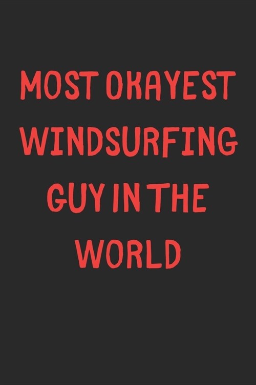 Most Okayest Windsurfing Guy In The World: Lined Journal, 120 Pages, 6 x 9, Funny Windsurfing Gift Idea, Black Matte Finish (Most Okayest Windsurfing (Paperback)