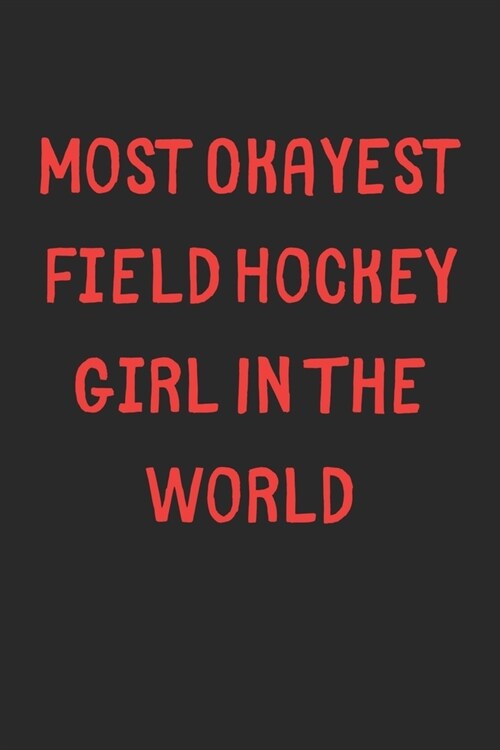 Most Okayest Field Hockey Girl In The World: Lined Journal, 120 Pages, 6 x 9, Funny Field Hockey Gift Idea, Black Matte Finish (Most Okayest Field Hoc (Paperback)