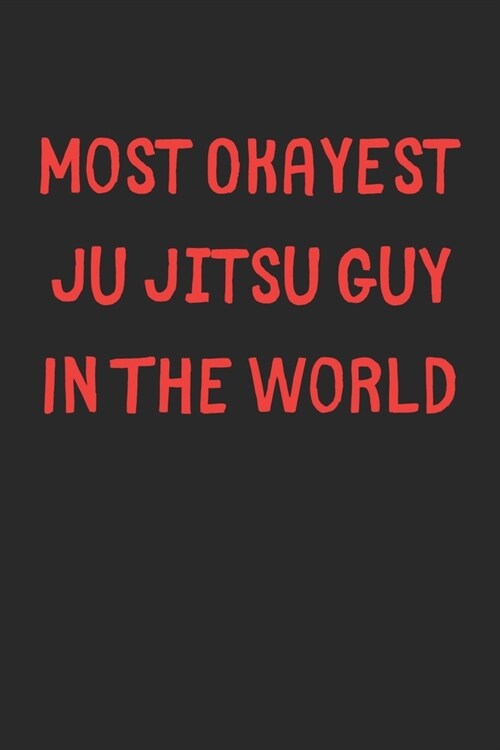 Most Okayest Ju Jitsu Guy In The World: Lined Journal, 120 Pages, 6 x 9, Funny Ju Jitsu Gift Idea, Black Matte Finish (Most Okayest Ju Jitsu Guy In Th (Paperback)