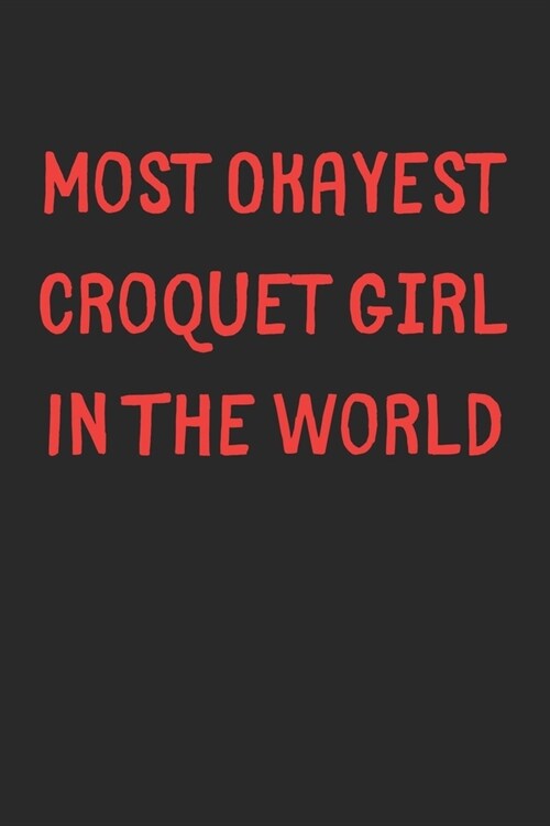 Most Okayest Croquet Girl In The World: Lined Journal, 120 Pages, 6 x 9, Funny Croquet Gift Idea, Black Matte Finish (Most Okayest Croquet Girl In The (Paperback)