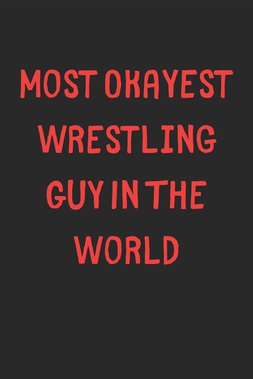 Most Okayest Wrestling Guy In The World: Lined Journal, 120 Pages, 6 x 9, Funny Wrestling Gift Idea, Black Matte Finish (Most Okayest Wrestling Guy In (Paperback)