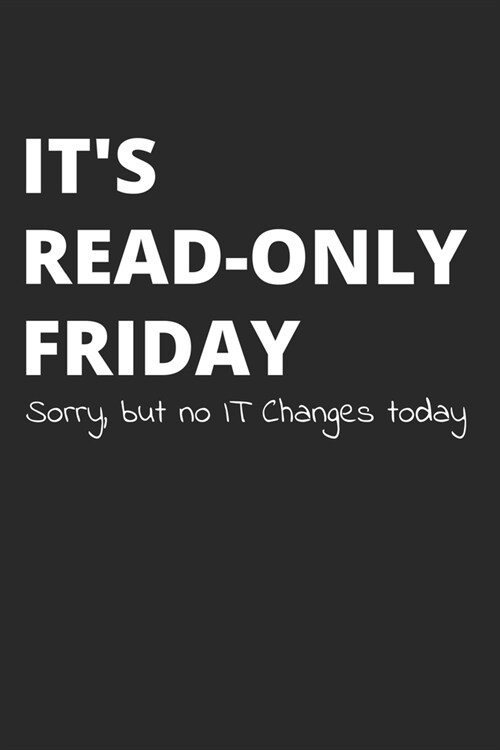 Its Read-Only Friday Sorry But No IT Changes Today: Administrator Notebook for Sysadmin / Network or Security Engineer / DBA in IT Infrastructure / I (Paperback)