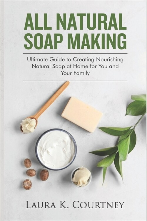 All Natural Soap Making: Ultimate Guide to Creating Nourishing Natural Soap at Home for You and Your Family - Includes Melt and Pour, Cold Proc (Paperback)