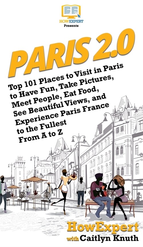 Paris 2.0: Top 101 Places to Visit in Paris to Have Fun, Take Pictures, Meet People, Eat Food, See Beautiful Views, and Experienc (Hardcover)