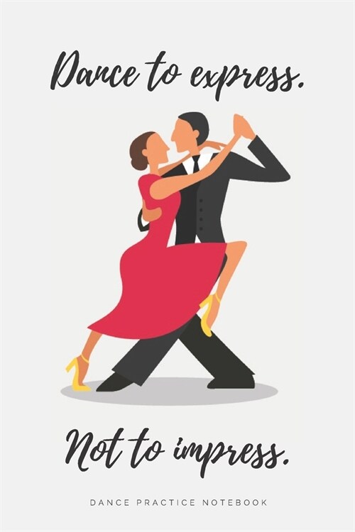 Dance to Express. Not to Impress - Ballroom Dance Practice Notebook - Tango: Lined 6x9 Notebook for Ballroom and Latin Dancing Students and Fans (Paperback)