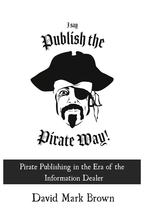 I Say Publish the Pirate Way: Pirate Publishing in the Era of the Information Dealer (Paperback)