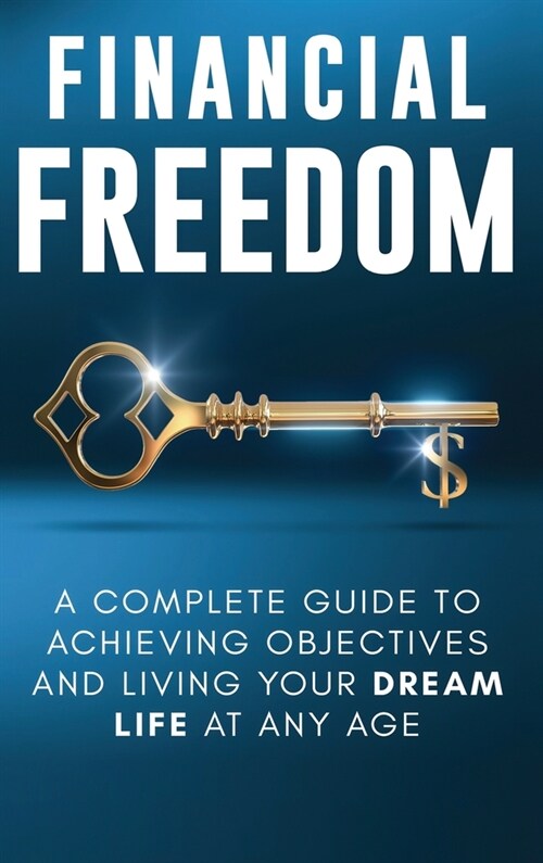 Financial Freedom: A Complete Guide to Achieving Financial Objectives and Living Your Dream Life at Any Age (Hardcover)