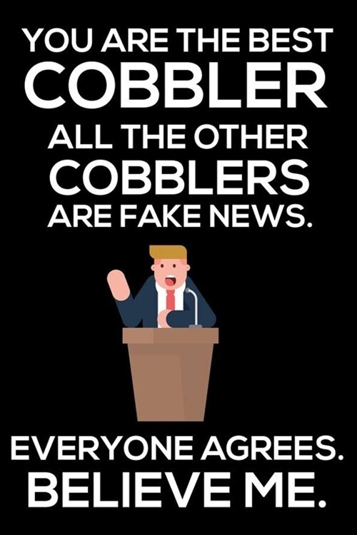 You Are The Best Cobbler All The Other Cobblers Are Fake News. Everyone Agrees. Believe Me.: Trump 2020 Notebook, Funny Productivity Planner, Daily Or (Paperback)