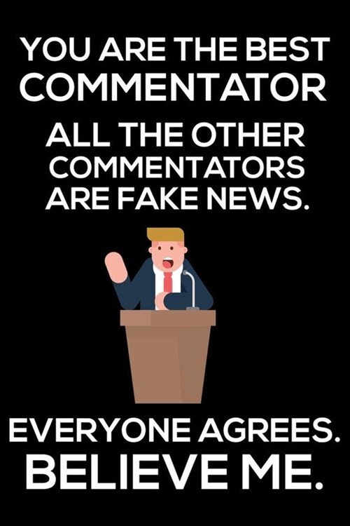 You Are The Best Commentator All The Other Commentators Are Fake News. Everyone Agrees. Believe Me.: Trump 2020 Notebook, Funny Productivity Planner, (Paperback)