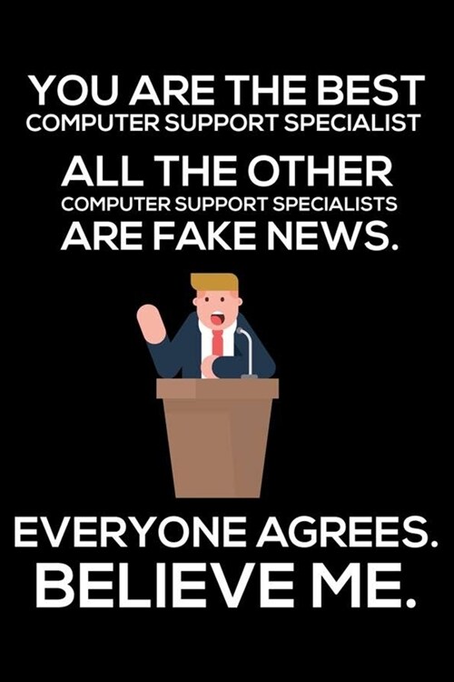You Are The Best Computer Support Specialist All The Other Computer Support Specialists Are Fake News. Everyone Agrees. Believe Me.: Trump 2020 Notebo (Paperback)