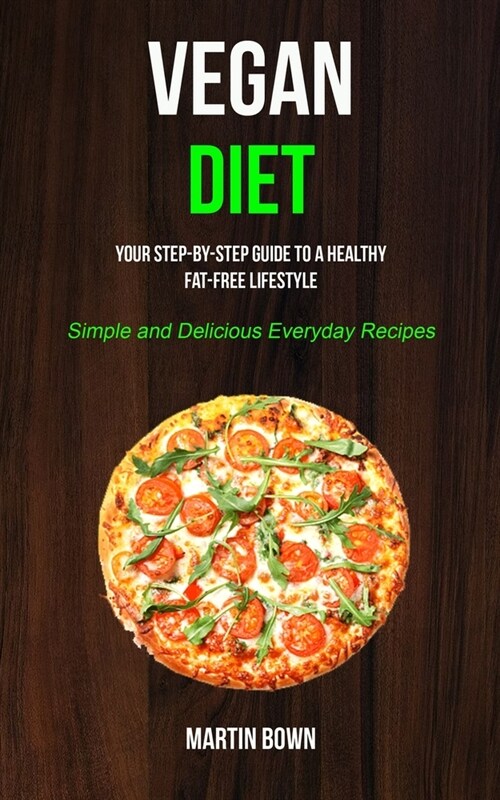 Vegan Diet: Your Step-by-Step Guide to a Healthy Fat-Free Lifestyle (Simple and Delicious Everyday Recipes) (Paperback)