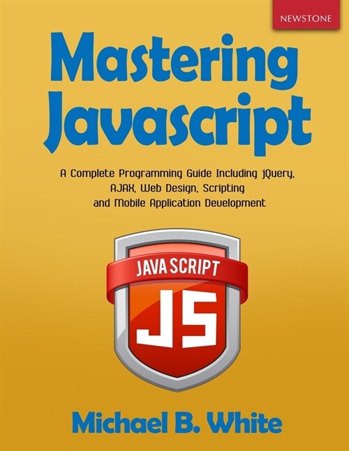 Mastering JavaScript: A Complete Programming Guide Including jQuery, AJAX, Web Design, Scripting and Mobile Application (Paperback)